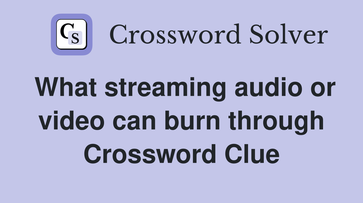 What streaming audio or video can burn through Crossword Clue Answers